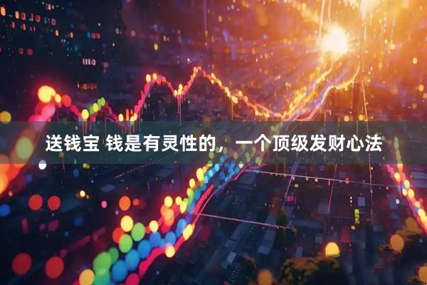 送钱宝 钱是有灵性的，一个顶级发财心法