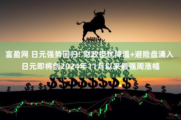 富盈网 日元强势回归! 财政担忧降温+避险盘涌入 日元即将创2024年11月以来最强周涨幅
