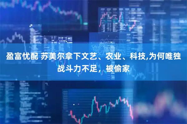 盈富忧配 苏美尔拿下文艺、农业、科技,为何唯独战斗力不足，被偷家