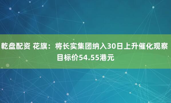 乾盘配资 花旗：将长实集团纳入30日上升催化观察 目标价54.55港元