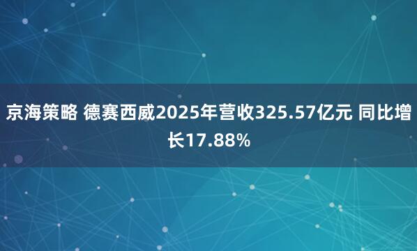 京海策略 德赛西威2025年营收325.57亿元 同比增长17.88%