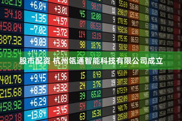 股市配资 杭州瓴通智能科技有限公司成立