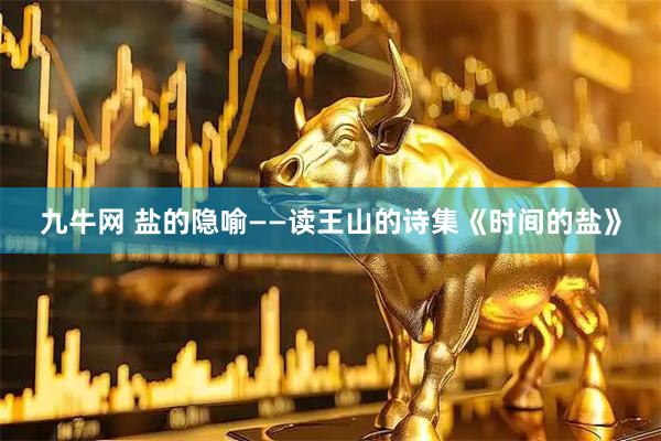 九牛网 盐的隐喻——读王山的诗集《时间的盐》