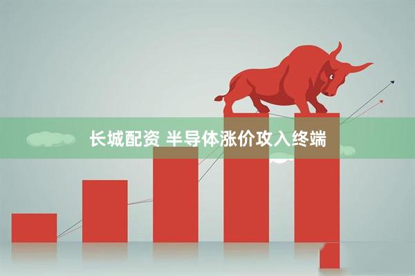 长城配资 半导体涨价攻入终端