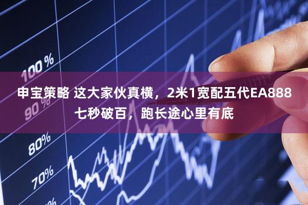 申宝策略 这大家伙真横，2米1宽配五代EA888七秒破百，跑长途心里有底