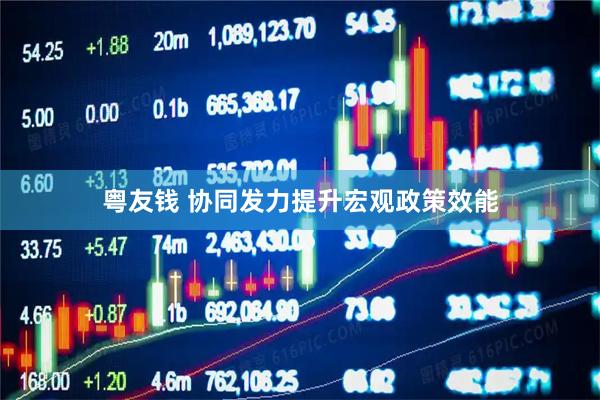 粤友钱 协同发力提升宏观政策效能