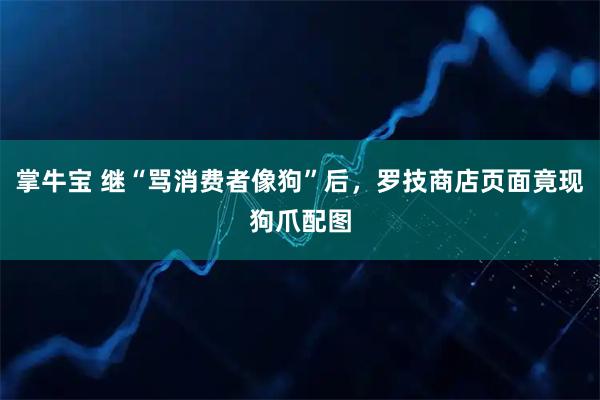 掌牛宝 继“骂消费者像狗”后，罗技商店页面竟现狗爪配图